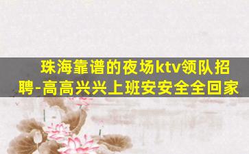 珠海靠谱的夜场ktv领队招聘-高高兴兴上班安安全全回家